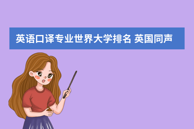 英语口译专业世界大学排名 英国同声传译名校有哪些呢